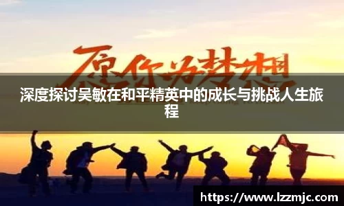 深度探讨吴敏在和平精英中的成长与挑战人生旅程