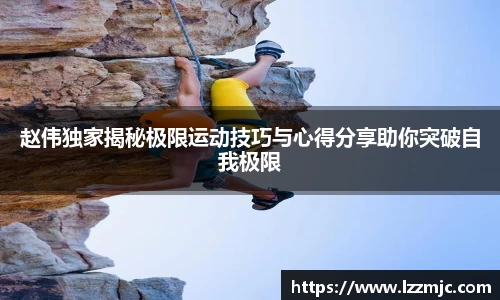 赵伟独家揭秘极限运动技巧与心得分享助你突破自我极限