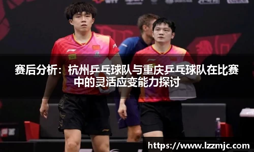 赛后分析：杭州乒乓球队与重庆乒乓球队在比赛中的灵活应变能力探讨