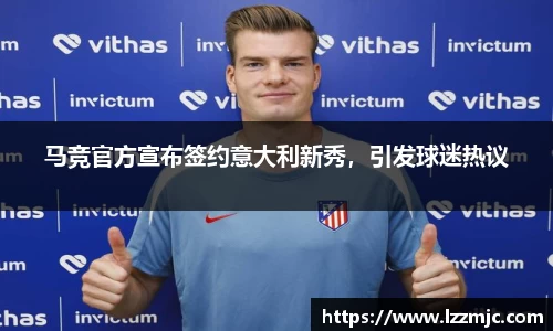 马竞官方宣布签约意大利新秀，引发球迷热议