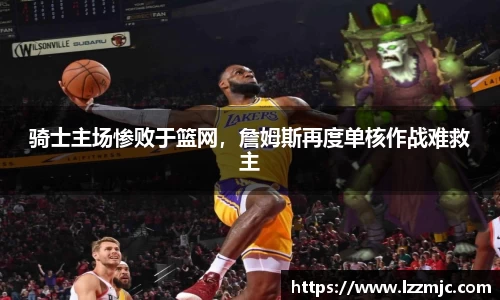骑士主场惨败于篮网，詹姆斯再度单核作战难救主