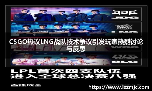 CSGO热议LNG战队技术争议引发玩家热烈讨论与反思