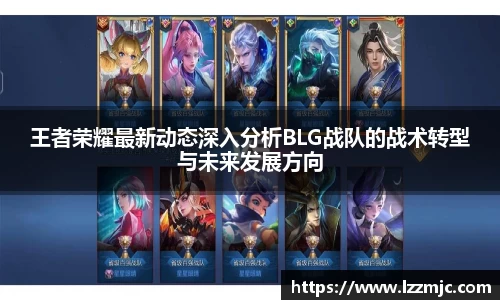 王者荣耀最新动态深入分析BLG战队的战术转型与未来发展方向