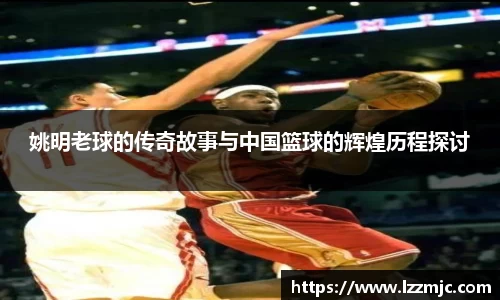 姚明老球的传奇故事与中国篮球的辉煌历程探讨