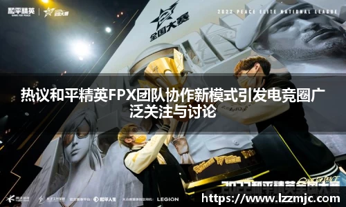 热议和平精英FPX团队协作新模式引发电竞圈广泛关注与讨论