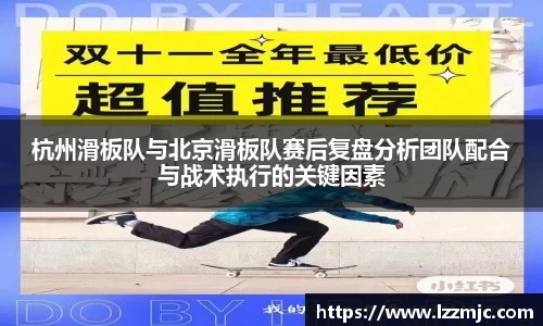 杭州滑板队与北京滑板队赛后复盘分析团队配合与战术执行的关键因素