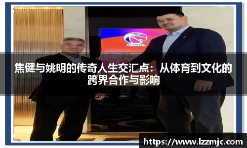 焦健与姚明的传奇人生交汇点：从体育到文化的跨界合作与影响
