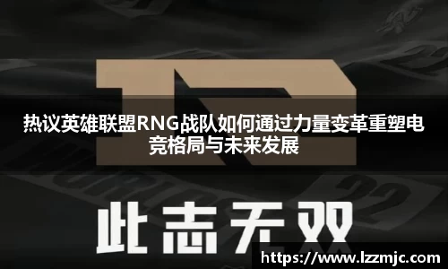 热议英雄联盟RNG战队如何通过力量变革重塑电竞格局与未来发展
