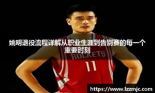 姚明退役流程详解从职业生涯到告别赛的每一个重要时刻
