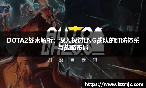 DOTA2战术解析：深入探讨LNG战队的盯防体系与战略布局