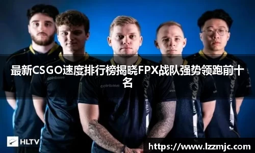 最新CSGO速度排行榜揭晓FPX战队强势领跑前十名