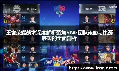 王者荣耀战术深度解析聚焦RNG团队策略与比赛表现的全面剖析