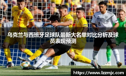 乌克兰与西班牙足球队最新大名单对比分析及球员表现预测