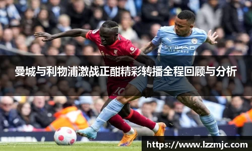 曼城与利物浦激战正酣精彩转播全程回顾与分析